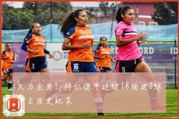 火力全开！拜仁德甲连续18场进2球冲击历史纪录