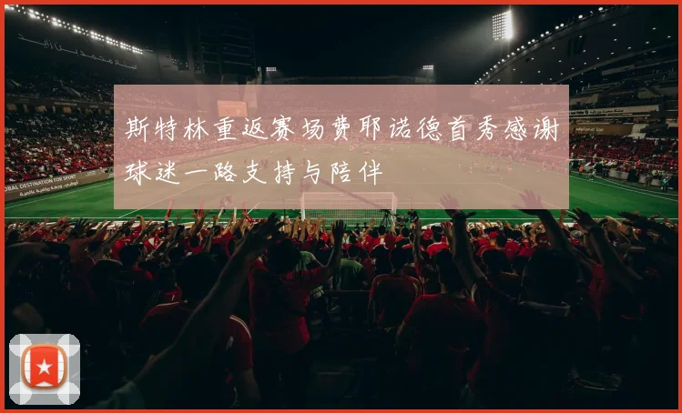 斯特林重返赛场费耶诺德首秀感谢球迷一路支持与陪伴