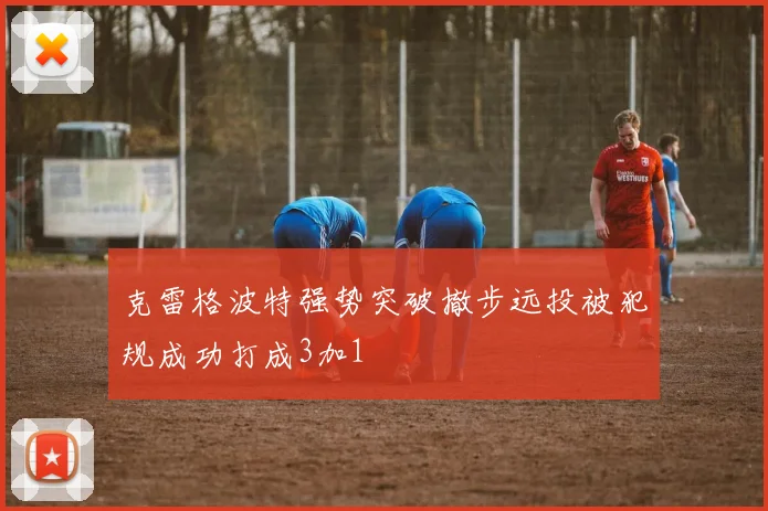 克雷格波特强势突破撤步远投被犯规成功打成3加1