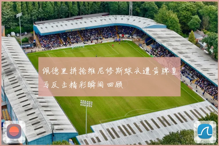佩德里拼抢维尼修斯球衣遭黄牌皇马反击精彩瞬间回顾