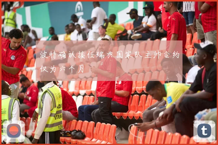 波特确认接任瑞典国家队主帅合约仅为六个月