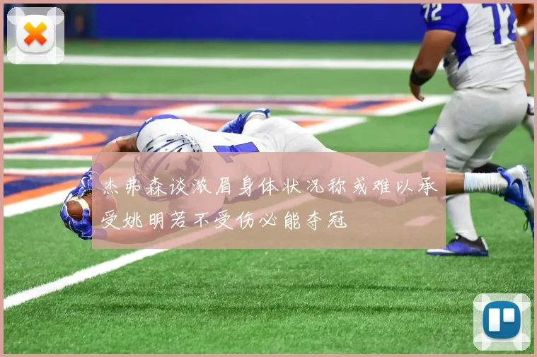 杰弗森谈浓眉身体状况称或难以承受姚明若不受伤必能夺冠