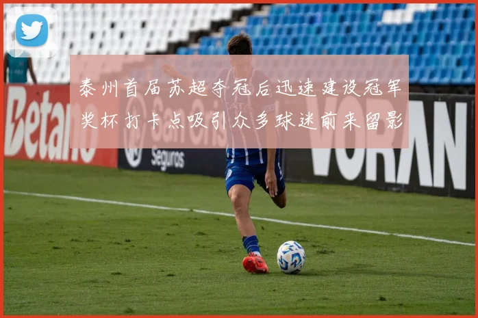 泰州首届苏超夺冠后迅速建设冠军奖杯打卡点吸引众多球迷前来留影