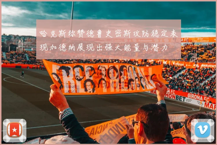 哈克斯称赞德鲁史密斯攻防稳定表现加德纳展现出强大能量与潜力
