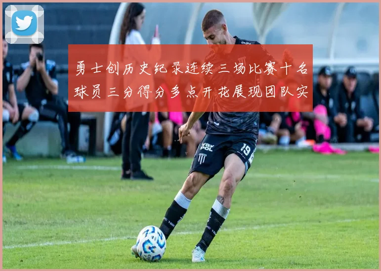 勇士创历史纪录连续三场比赛十名球员三分得分多点开花展现团队实力