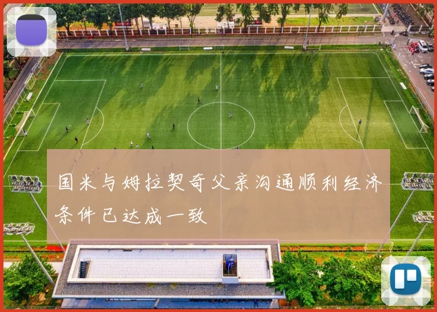国米与姆拉契奇父亲沟通顺利经济条件已达成一致