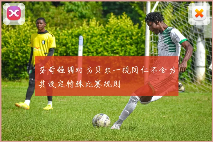 芬奇强调对戈贝尔一视同仁不会为其设定特殊比赛规则